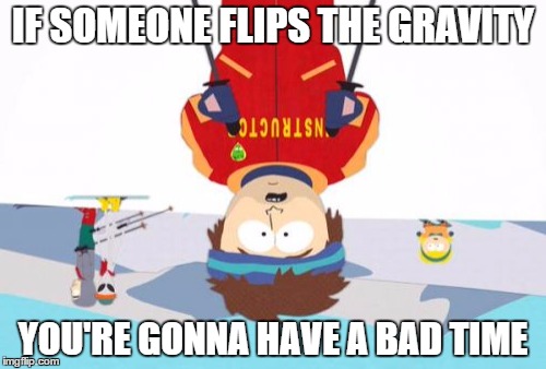 Super Cool Ski Instructor Meme | IF SOMEONE FLIPS THE GRAVITY YOU'RE GONNA HAVE A BAD TIME | image tagged in memes,super cool ski instructor | made w/ Imgflip meme maker