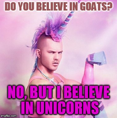 Unicorn MAN Meme | DO YOU BELIEVE IN GOATS? NO, BUT I BELIEVE IN UNICORNS | image tagged in memes,unicorn man | made w/ Imgflip meme maker