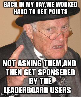 Back In My Day | BACK IN MY DAY,WE WORKED HARD TO GET POINTS NOT ASKING THEM,AND THEN GET SPONSERED BY THE LEADERBOARD USERS | image tagged in memes,back in my day | made w/ Imgflip meme maker