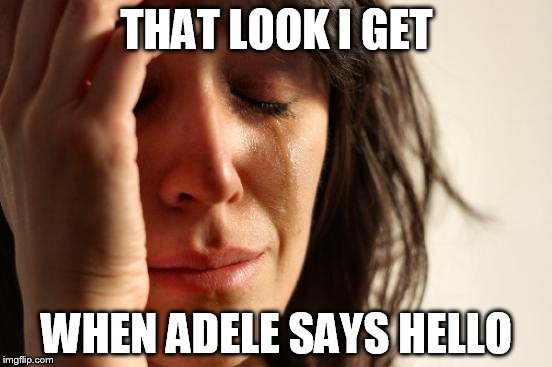 First World Problems | THAT LOOK I GET WHEN ADELE SAYS HELLO | image tagged in memes,first world problems | made w/ Imgflip meme maker