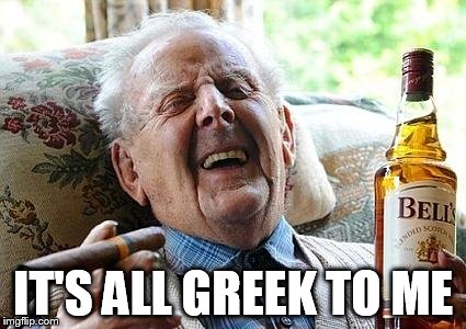 cigs n booze | IT'S ALL GREEK TO ME | image tagged in cigs n booze | made w/ Imgflip meme maker