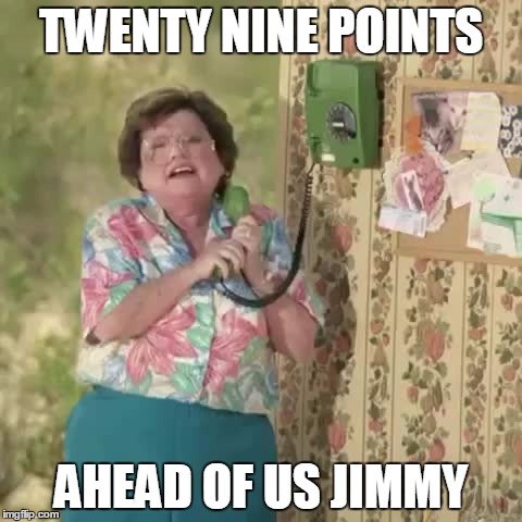 ahead of us jimmy | TWENTY NINE POINTS AHEAD OF US JIMMY | image tagged in ahead of us jimmy | made w/ Imgflip meme maker