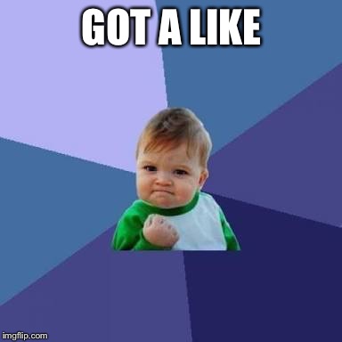 GOT A LIKE | made w/ Imgflip meme maker