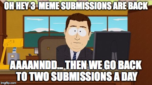 Aaaaand Its Gone Meme | OH HEY 3  MEME SUBMISSIONS ARE BACK AAAANNDD... THEN WE GO BACK TO TWO SUBMISSIONS A DAY | image tagged in memes,aaaaand its gone | made w/ Imgflip meme maker