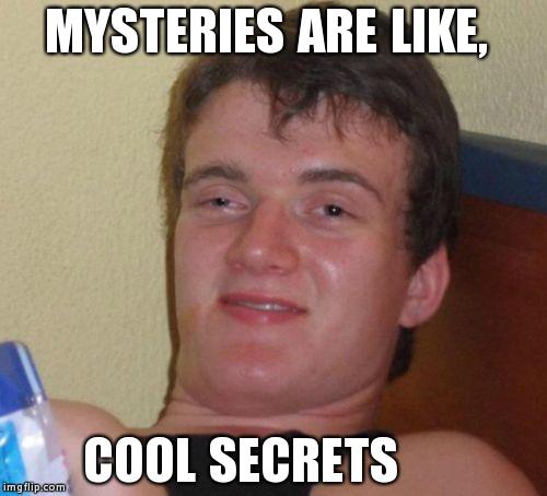 10 Guy | MYSTERIES ARE LIKE, COOL SECRETS | image tagged in memes,10 guy | made w/ Imgflip meme maker