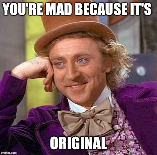 Creepy Condescending Wonka Meme | YOU'RE MAD BECAUSE IT'S ORIGINAL | image tagged in memes,creepy condescending wonka | made w/ Imgflip meme maker