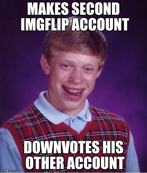 Bad Luck Brian | MAKES SECOND IMGFLIP ACCOUNT DOWNVOTES HIS OTHER ACCOUNT | image tagged in memes,bad luck brian | made w/ Imgflip meme maker