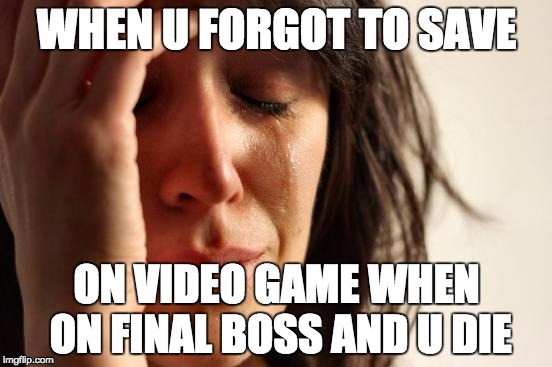 First World Problems | WHEN U FORGOT TO SAVE ON VIDEO GAME WHEN ON FINAL BOSS AND U DIE | image tagged in memes,first world problems | made w/ Imgflip meme maker