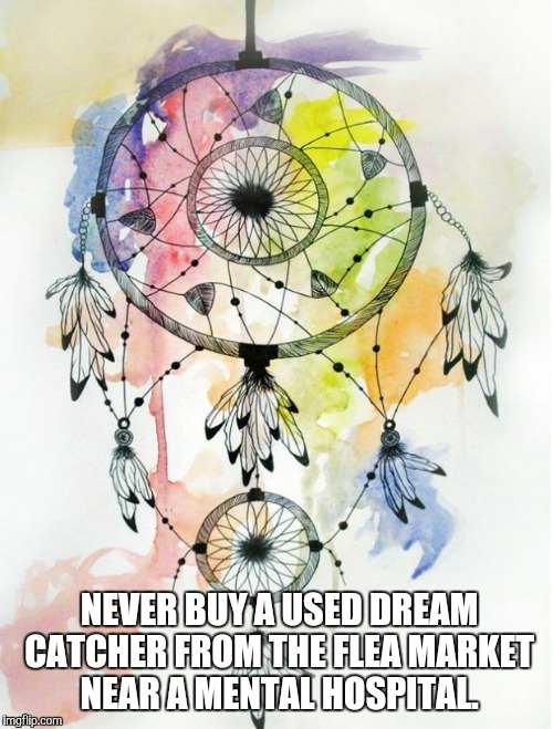Dream Catcher | NEVER BUY A USED DREAM CATCHER FROM THE FLEA MARKET NEAR A MENTAL HOSPITAL. | image tagged in dream catcher | made w/ Imgflip meme maker