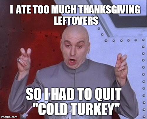 Dr Evil Laser Meme | I  ATE TOO MUCH THANKSGIVING LEFTOVERS SO I HAD TO QUIT  "COLD TURKEY" | image tagged in memes,dr evil laser | made w/ Imgflip meme maker