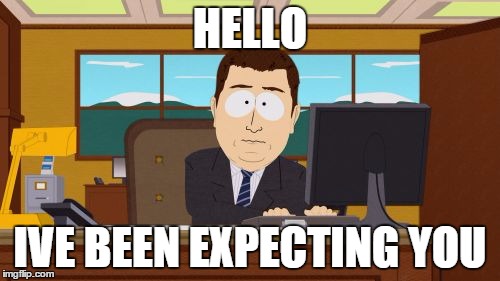 Aaaaand Its Gone | HELLO IVE BEEN EXPECTING YOU | image tagged in memes,aaaaand its gone | made w/ Imgflip meme maker