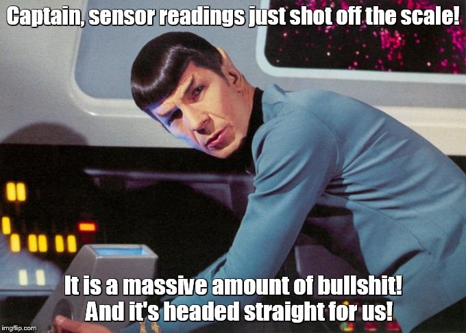 Spock detected  | Captain, sensor readings just shot off the scale! It is a massive amount of bullshit!   And it's headed straight for us! | image tagged in spock detected  | made w/ Imgflip meme maker
