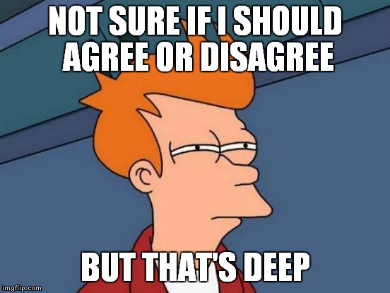 Futurama Fry Meme | NOT SURE IF I SHOULD AGREE OR DISAGREE BUT THAT'S DEEP | image tagged in memes,futurama fry | made w/ Imgflip meme maker