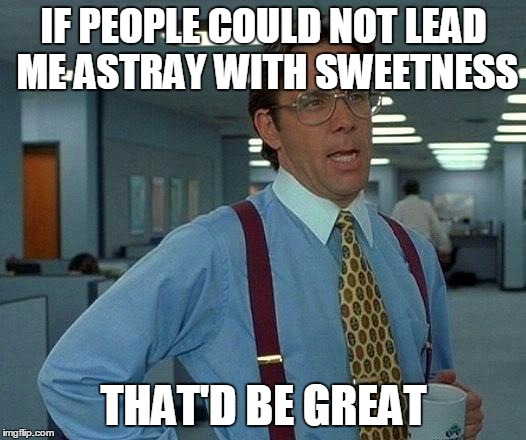 That Would Be Great Meme | IF PEOPLE COULD NOT LEAD ME ASTRAY WITH SWEETNESS THAT'D BE GREAT | image tagged in memes,that would be great | made w/ Imgflip meme maker