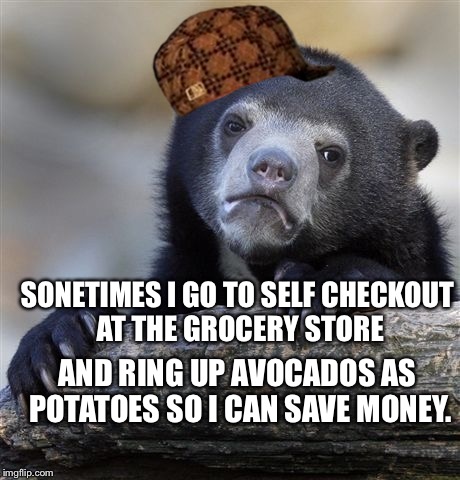 Confession Bear Meme | SONETIMES I GO TO SELF CHECKOUT AT THE GROCERY STORE AND RING UP AVOCADOS AS POTATOES SO I CAN SAVE MONEY. | image tagged in memes,confession bear,scumbag | made w/ Imgflip meme maker