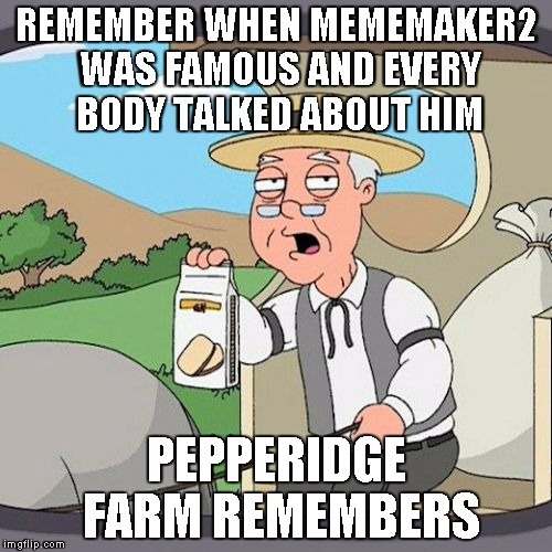 Pepperidge Farm Remembers Meme | REMEMBER WHEN MEMEMAKER2 WAS FAMOUS AND EVERY BODY TALKED ABOUT HIM PEPPERIDGE FARM REMEMBERS | image tagged in memes,pepperidge farm remembers | made w/ Imgflip meme maker