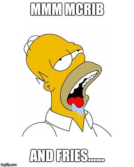 Homer Simpson Drooling | MMM MCRIB AND FRIES...... | image tagged in homer simpson drooling | made w/ Imgflip meme maker