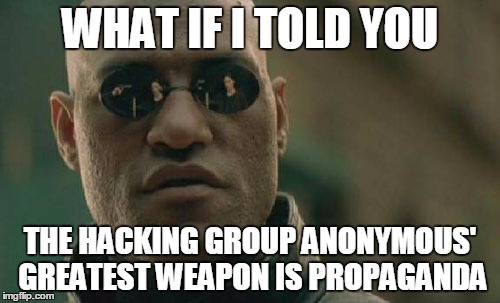 Anonymous' Greatest Weapon | WHAT IF I TOLD YOU THE HACKING GROUP ANONYMOUS' GREATEST WEAPON IS PROPAGANDA | image tagged in memes,funny,anonymous | made w/ Imgflip meme maker