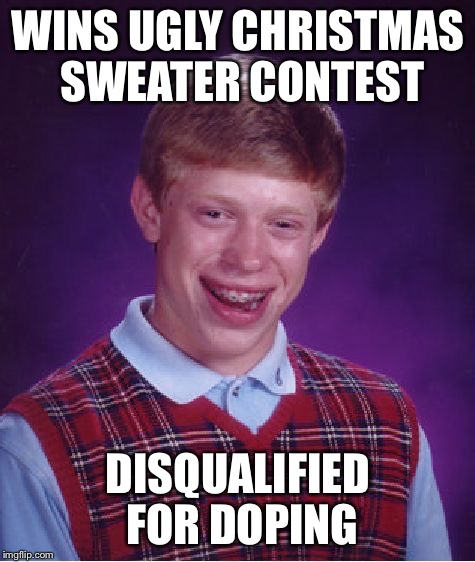 Bad Luck Brian Meme | WINS UGLY CHRISTMAS SWEATER CONTEST DISQUALIFIED FOR DOPING | image tagged in memes,bad luck brian | made w/ Imgflip meme maker