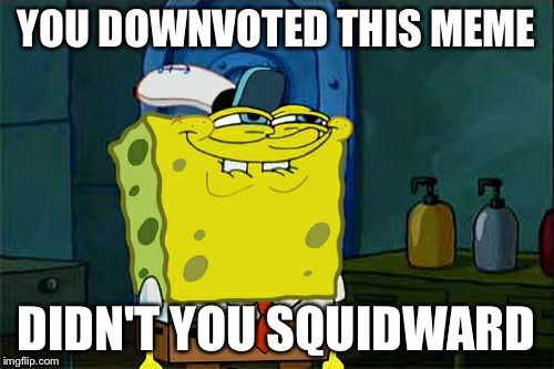 Don't You Squidward Meme | YOU DOWNVOTED THIS MEME DIDN'T YOU SQUIDWARD | image tagged in memes,dont you squidward | made w/ Imgflip meme maker