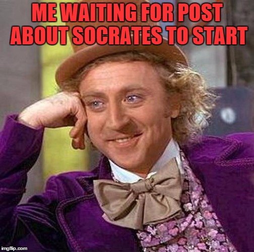 Creepy Condescending Wonka | ME WAITING FOR POST ABOUT SOCRATES TO START | image tagged in memes,creepy condescending wonka | made w/ Imgflip meme maker