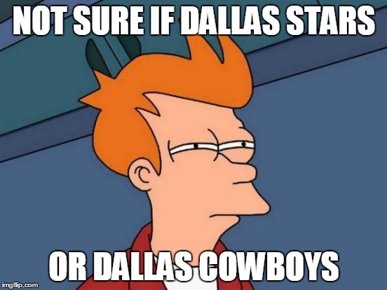 Futurama Fry | NOT SURE IF DALLAS STARS OR DALLAS COWBOYS | image tagged in memes,futurama fry | made w/ Imgflip meme maker