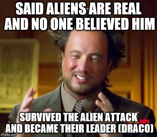 Ancient Aliens | SAID ALIENS ARE REAL AND NO ONE BELIEVED HIM SURVIVED THE ALIEN ATTACK AND BECAME THEIR LEADER (DRACO) | image tagged in memes,ancient aliens | made w/ Imgflip meme maker