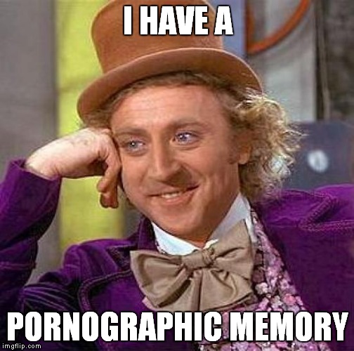 Creepy Condescending Wonka Meme | I HAVE A PORNOGRAPHIC MEMORY | image tagged in memes,creepy condescending wonka | made w/ Imgflip meme maker