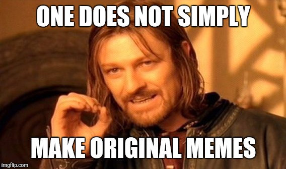 One Does Not Simply Meme | ONE DOES NOT SIMPLY MAKE ORIGINAL MEMES | image tagged in memes,one does not simply | made w/ Imgflip meme maker