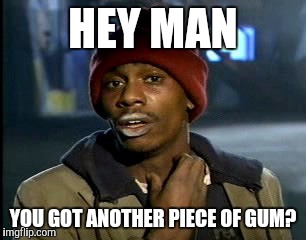 HEY MAN YOU GOT ANOTHER PIECE OF GUM? | made w/ Imgflip meme maker