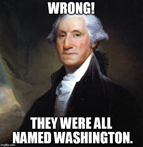 WRONG! THEY WERE ALL NAMED WASHINGTON. | made w/ Imgflip meme maker