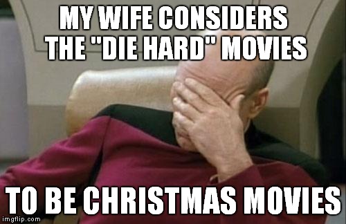 Yippee ki yay! | MY WIFE CONSIDERS THE "DIE HARD" MOVIES TO BE CHRISTMAS MOVIES | image tagged in memes,captain picard facepalm,die hard,christmas | made w/ Imgflip meme maker
