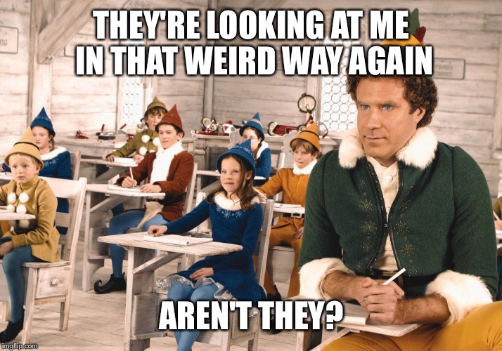THEY'RE LOOKING AT ME IN THAT WEIRD WAY AGAIN AREN'T THEY? | image tagged in buddy the elf | made w/ Imgflip meme maker