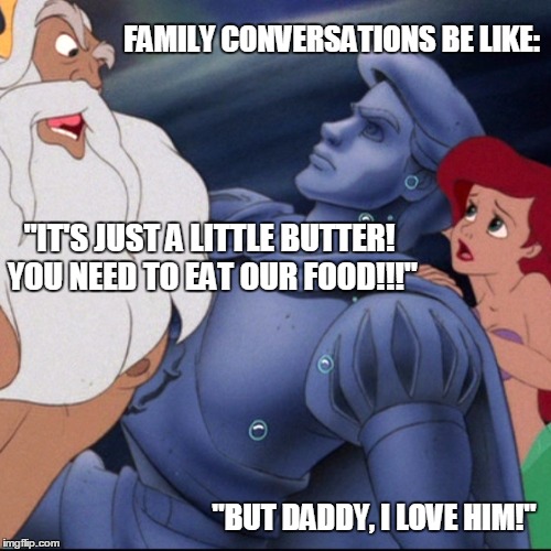 Food sensitivity family conversations | "IT'S JUST A LITTLE BUTTER! YOU NEED TO EAT OUR FOOD!!!" "BUT DADDY, I LOVE HIM!" FAMILY CONVERSATIONS BE LIKE: | image tagged in breastfeeding,food sensitivity,allergies,family problems | made w/ Imgflip meme maker