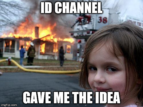 Disaster Girl | ID CHANNEL GAVE ME THE IDEA | image tagged in memes,disaster girl | made w/ Imgflip meme maker