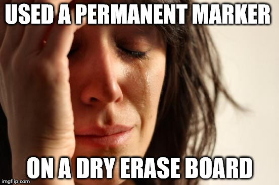 First World Problems | USED A PERMANENT MARKER ON A DRY ERASE BOARD | image tagged in memes,first world problems | made w/ Imgflip meme maker