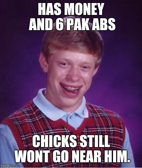 Bad Luck Brian Meme | HAS MONEY AND 6 PAK ABS CHICKS STILL WONT GO NEAR HIM. | image tagged in memes,bad luck brian | made w/ Imgflip meme maker