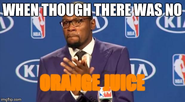 You The Real MVP Meme | WHEN THOUGH THERE WAS NO ORANGE JUICE | image tagged in memes,you the real mvp | made w/ Imgflip meme maker