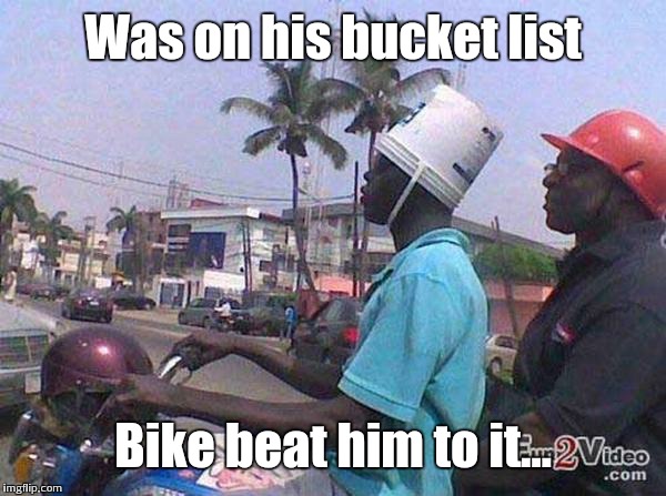 Was on his bucket list Bike beat him to it... | made w/ Imgflip meme maker