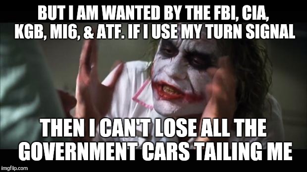 And everybody loses their minds Meme | BUT I AM WANTED BY THE FBI, CIA, KGB, MI6, & ATF. IF I USE MY TURN SIGNAL THEN I CAN'T LOSE ALL THE GOVERNMENT CARS TAILING ME | image tagged in memes,and everybody loses their minds | made w/ Imgflip meme maker