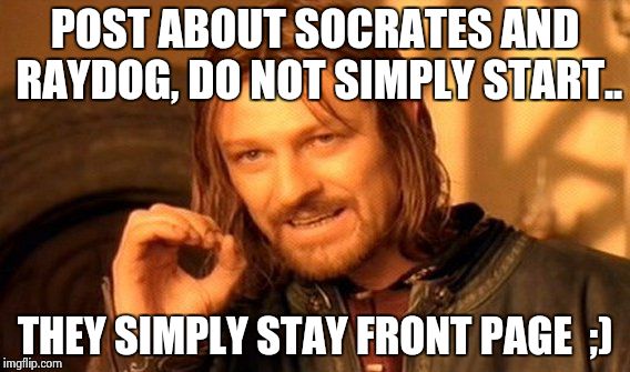 One Does Not Simply Meme | POST ABOUT SOCRATES AND RAYDOG, DO NOT SIMPLY START.. THEY SIMPLY STAY FRONT PAGE  ;) | image tagged in memes,one does not simply | made w/ Imgflip meme maker