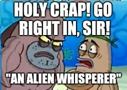 "AN ALIEN WHISPERER" | made w/ Imgflip meme maker