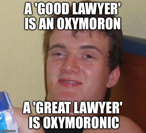 10 Guy Meme | A 'GOOD LAWYER' IS AN OXYMORON A 'GREAT LAWYER' IS OXYMORONIC | image tagged in memes,10 guy | made w/ Imgflip meme maker