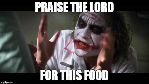 And everybody loses their minds | PRAISE THE LORD FOR THIS FOOD | image tagged in memes,and everybody loses their minds | made w/ Imgflip meme maker