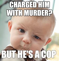 Skeptical Baby | CHARGED HIM WITH MURDER? BUT HE'S A COP | image tagged in memes,skeptical baby | made w/ Imgflip meme maker