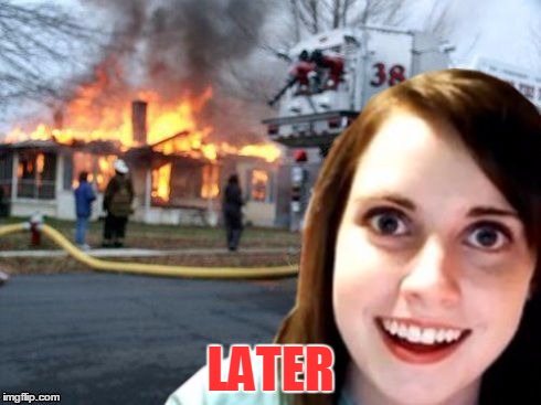 Disaster Overly Attached Girl | LATER | image tagged in disaster overly attached girl | made w/ Imgflip meme maker