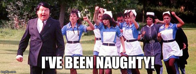 I'VE BEEN NAUGHTY! image tagged in benny hill made w/ Imgflip meme mak...