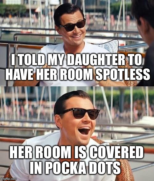 Leonardo Dicaprio Wolf Of Wall Street | I TOLD MY DAUGHTER TO HAVE HER ROOM SPOTLESS HER ROOM IS COVERED IN POCKA DOTS | image tagged in memes,leonardo dicaprio wolf of wall street | made w/ Imgflip meme maker