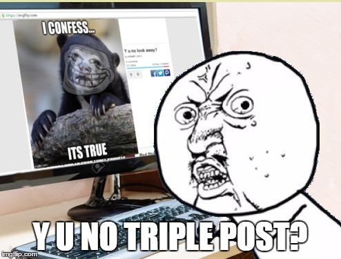 Y U NO TRIPLE POST? | made w/ Imgflip meme maker