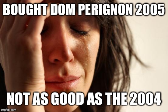 First World Problems | BOUGHT DOM PERIGNON 2005 NOT AS GOOD AS THE 2004 | image tagged in memes,first world problems | made w/ Imgflip meme maker